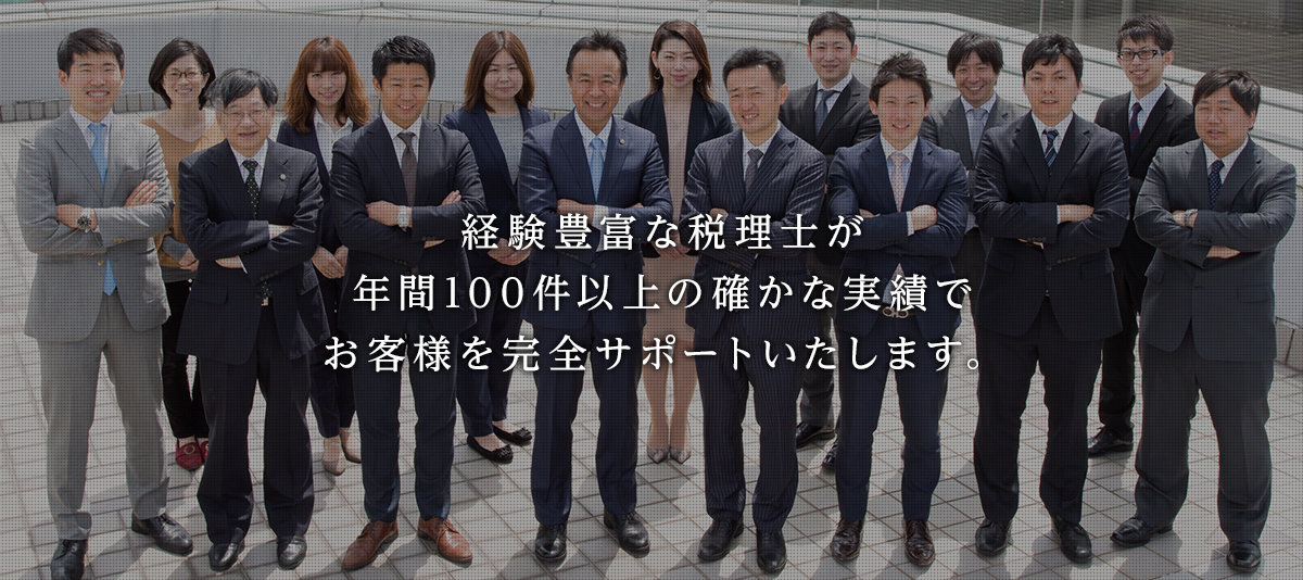経験豊富な税理士が年間100件以上の確かな実績でお客様を完全サポートいたします。